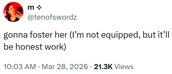 m◇ @tenofswordz gonna foster her (I'm not equipped, but it'll be honest work) 10:03 AM Mar 28, 2026 · 21.3K Views •