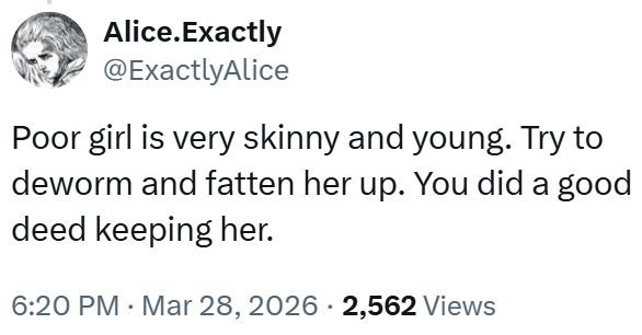 Alice.Exactly @ExactlyAlice Poor girl is very skinny and young. Try to deworm and fatten her up. You did a good deed keeping her. 6:20 PM Mar 28, 2026 · 2,562 Views