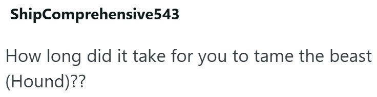 ShipComprehensive543 How long did it take for you to tame the beast (Hound)??