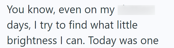 You know, even on my days, I try to find what little brightness I can. Today was one