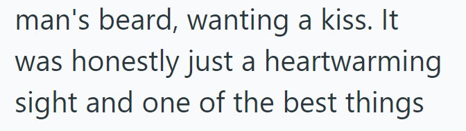 man's beard, wanting a kiss. It was honestly just a heartwarming sight and one of the best things