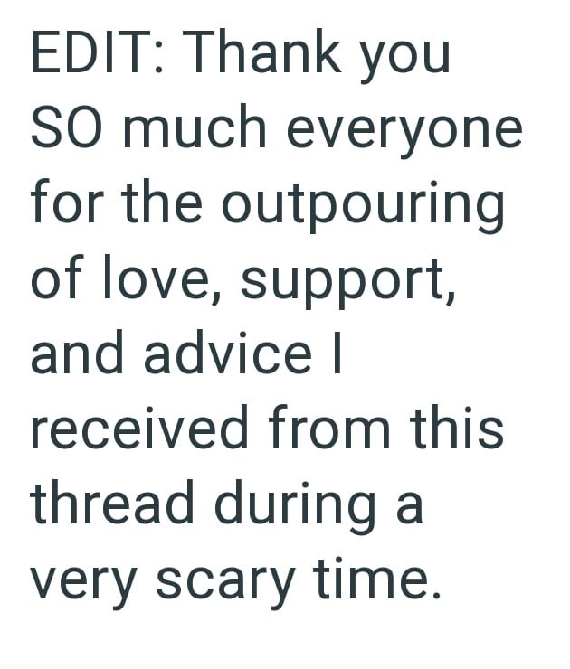 EDIT: Thank you SO much everyone for the outpouring of love, support, and advice | received from this thread during a very scary time.