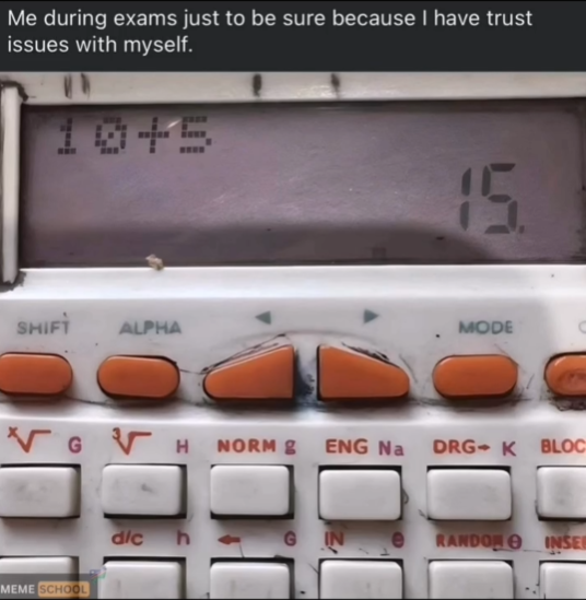Me during exams just to be sure because I have trust issues with myself. 10+5 SHIFT ALPHA 15. MODE VG √ H NORM & ENG Na DRG K BLOC MEME SCHOOL dic RANDON INSER