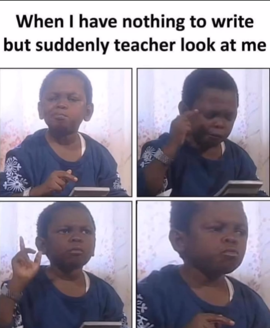 When I have nothing to write but suddenly teacher look at me