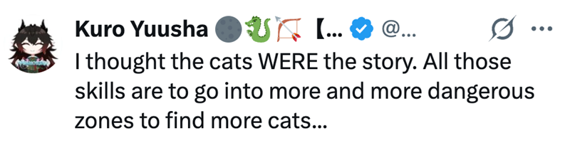 Kuro Yuusha @... ... to I thought the cats WERE the story. All those skills are to go into more and more dangerous zones to find more cats...