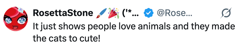 RosettaStone ('*. @Rose... 0 It just shows people love animals and they made the cats to cute!