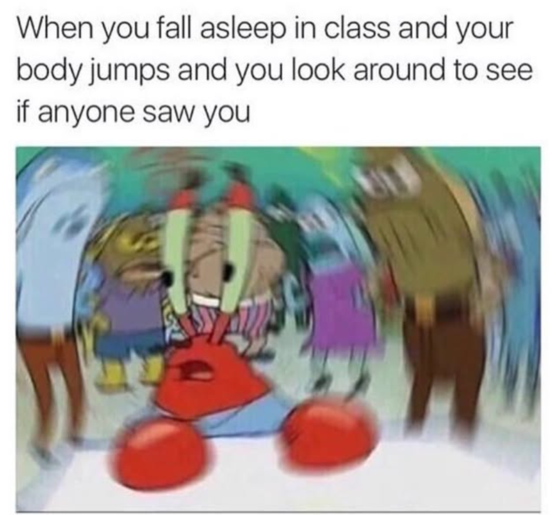 When you fall asleep in class and your body jumps and you look around to see if anyone saw you