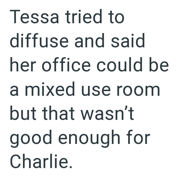 Tessa tried to diffuse and said her office could be a mixed use room but that wasn't good enough for Charlie.