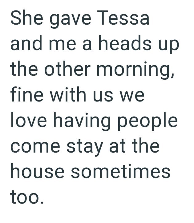 She gave Tessa and me a heads up the other morning, fine with us we love having people come stay at the house sometimes too.