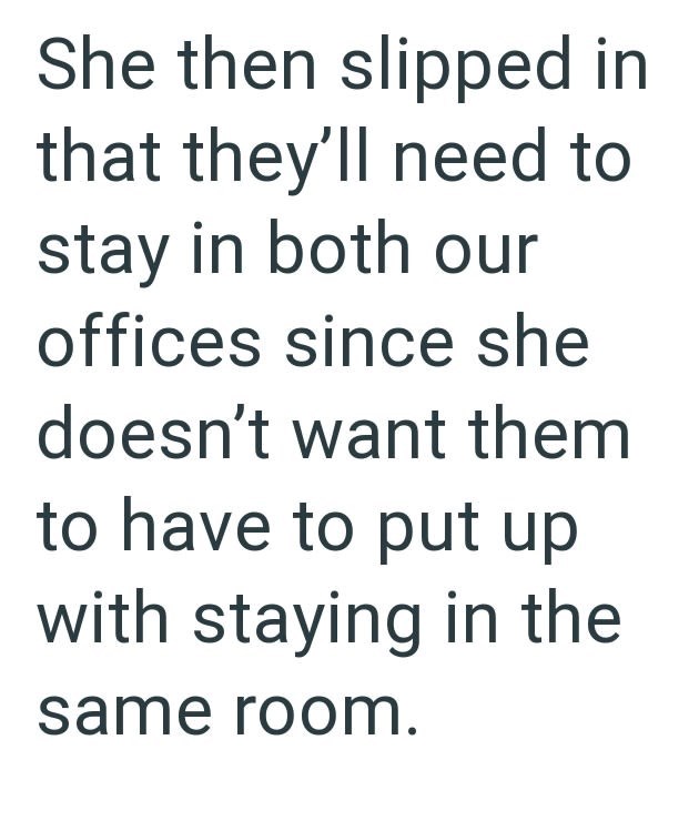 She then slipped in that they'll need to stay in both our offices since she doesn't want them to have to put up with staying in the same room.