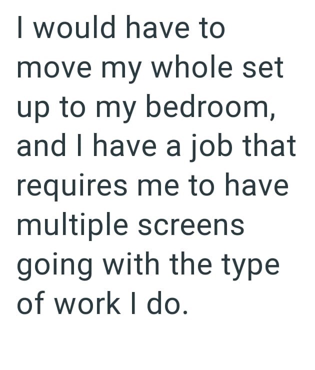I would have to move my whole set up to my bedroom, and I have a job that requires me to have multiple screens going with the type of work I do.