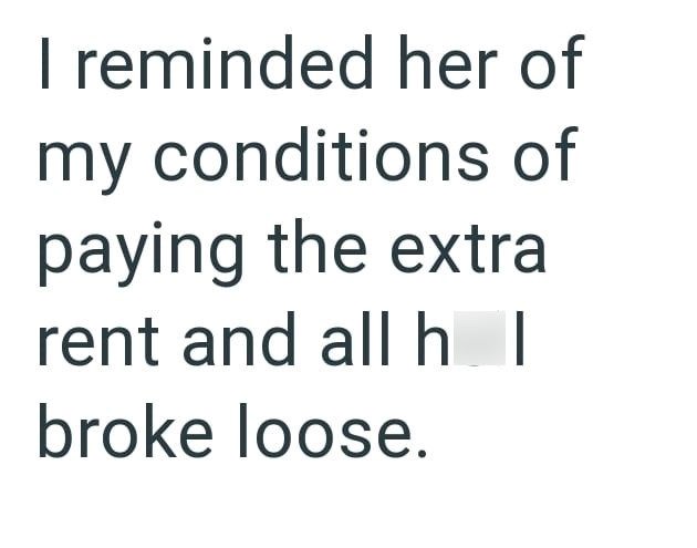 I reminded her of my conditions of paying the extra rent and all hl broke loose.