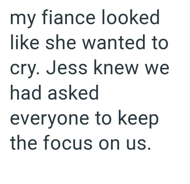 my fiance looked like she wanted to cry. Jess knew we had asked everyone to keep the focus on us.