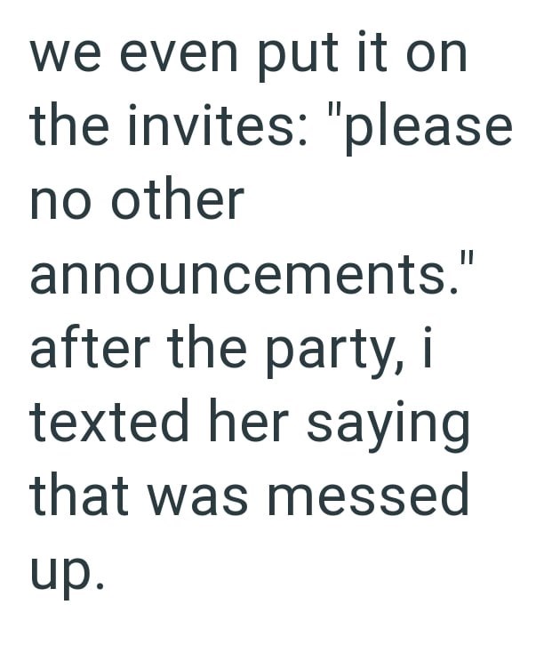 we even put it on the invites: "please no other announcements." after the party, i texted her saying that was messed up.