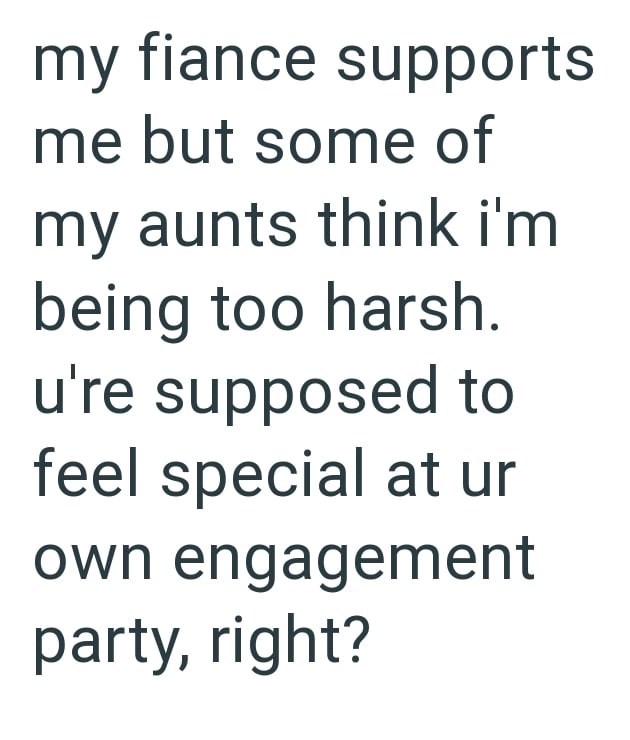 my fiance supports me but some of my aunts think i'm being too harsh. u're supposed to feel special at ur own engagement party, right?