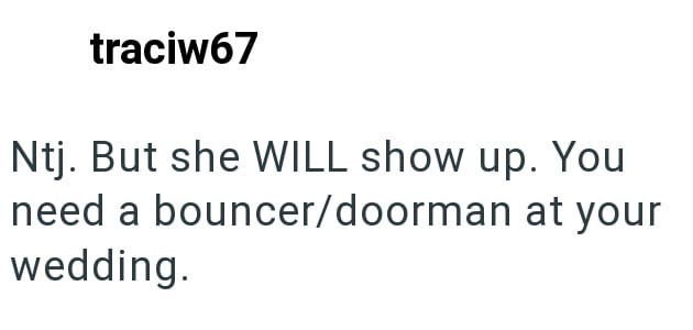 traciw67 Ntj. But she WILL show up. You need a bouncer/doorman at your wedding.