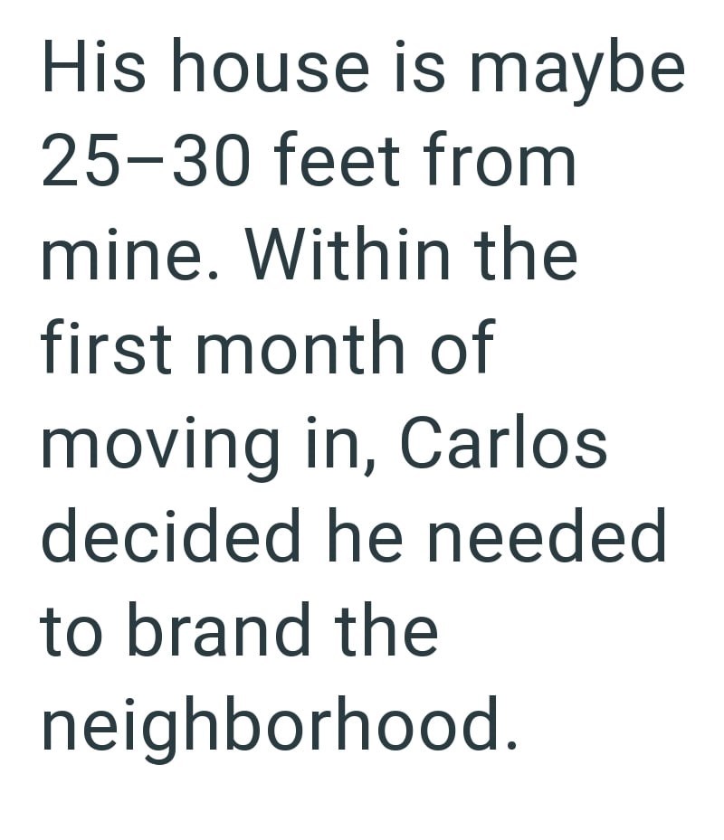 His house is maybe 25-30 feet from mine. Within the first month of moving in, Carlos decided he needed to brand the neighborhood.