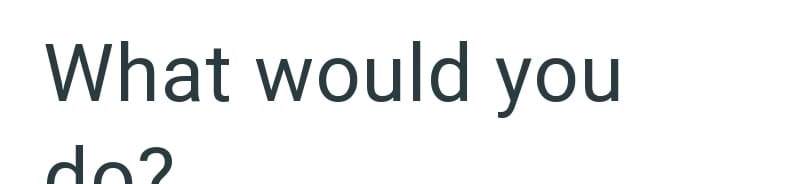What would you do?