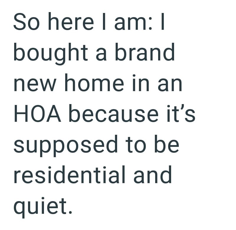 So here I am: I bought a brand new home in an HOA because it's supposed to be residential and quiet.