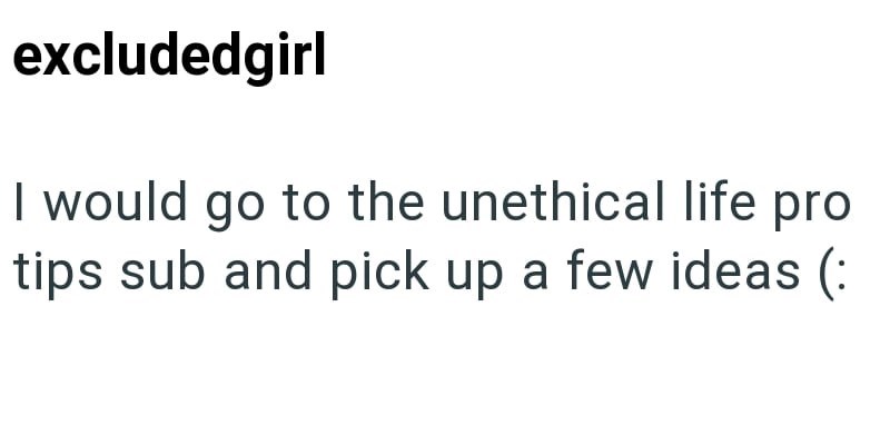 excludedgirl I would go to the unethical life pro tips sub and pick up a few ideas (: