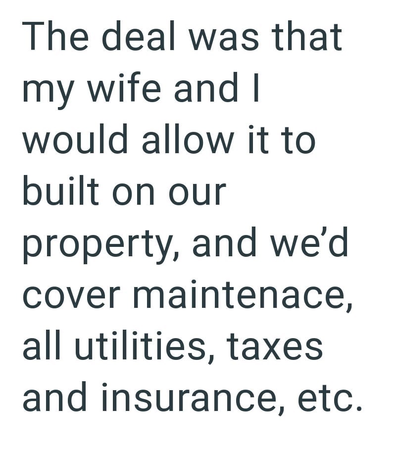 The deal was that my wife and I would allow it to built on our property, and we'd cover maintenace, all utilities, taxes and insurance, etc.