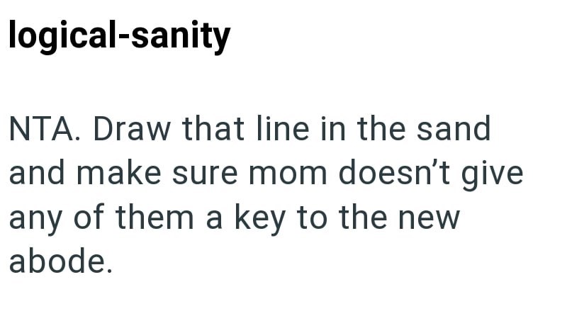 logical-sanity NTA. Draw that line in the sand and make sure mom doesn't give any of them a key to the new abode.