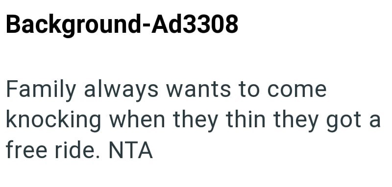 Background-Ad3308 Family always wants to come knocking when they thin they got a free ride. NTA