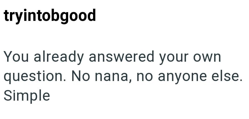 tryintobgood You already answered your own question. No nana, no anyone else. Simple