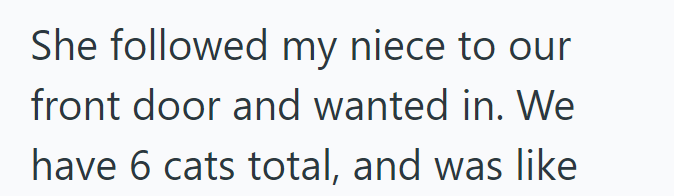 She followed my niece to our front door and wanted in. We have 6 cats total, and was like