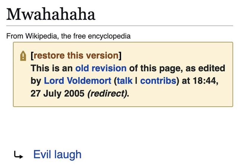 Mwahahaha From Wikipedia, the free encyclopedia A [restore this version] This is an old revision of this page, as edited by Lord Voldemort (talk | contribs) at 18:44, 27 July 2005 (redirect). ↳ Evil laugh
