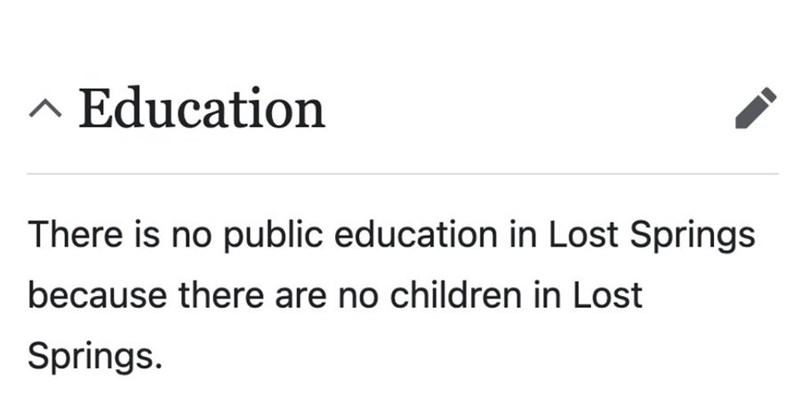 ^ Education There is no public education in Lost Springs because there are no children in Lost Springs.