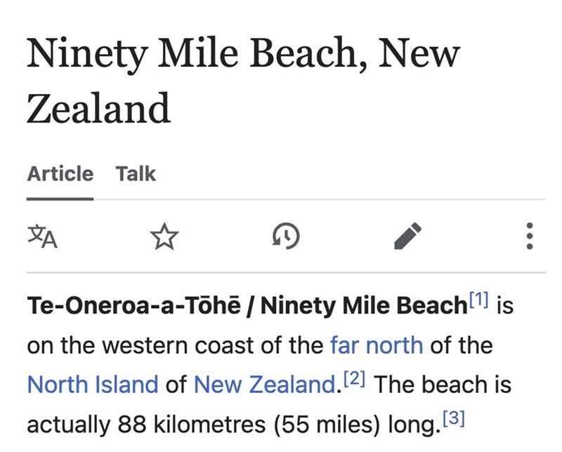 Ninety Mile Beach, New Zealand Article Talk XA D Te-Oneroa-a-Tōhē / Ninety Mile Beach [1] is on the western coast of the far north of the North Island of New Zealand. [2] The beach is actually 88 kilometres (55 miles) long. [3]