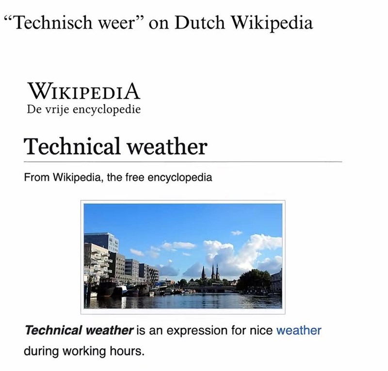 "Technisch weer" on Dutch Wikipedia WIKIPEDIA De vrije encyclopedie Technical weather From Wikipedia, the free encyclopedia Technical weather is an expression for nice weather during working hours.