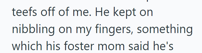 teefs off of me. He kept on nibbling on my fingers, something which his foster mom said he's