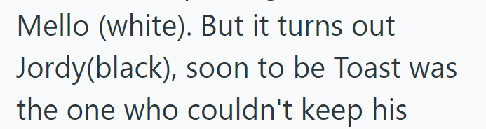 Mello (white). But it turns out Jordy (black), soon to be Toast was the one who couldn't keep his