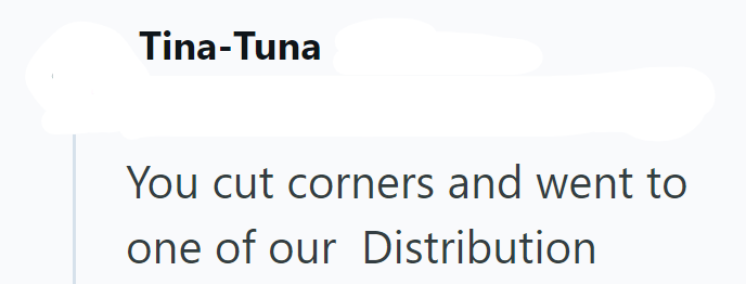 Tina-Tuna You cut corners and went to one of our Distribution
