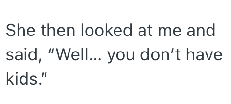 She then looked at me and said, "Well... you don't have kids."