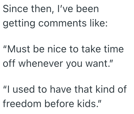 Since then, I've been getting comments like: "Must be nice to take time off whenever you want." "I used to have that kind of freedom before kids."