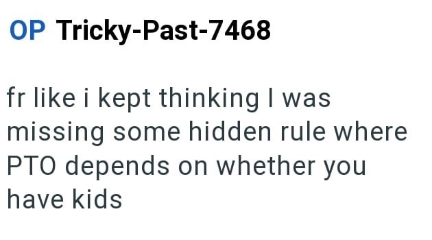 OP Tricky-Past-7468 fr like i kept thinking I was missing some hidden rule where PTO depends on whether you have kids