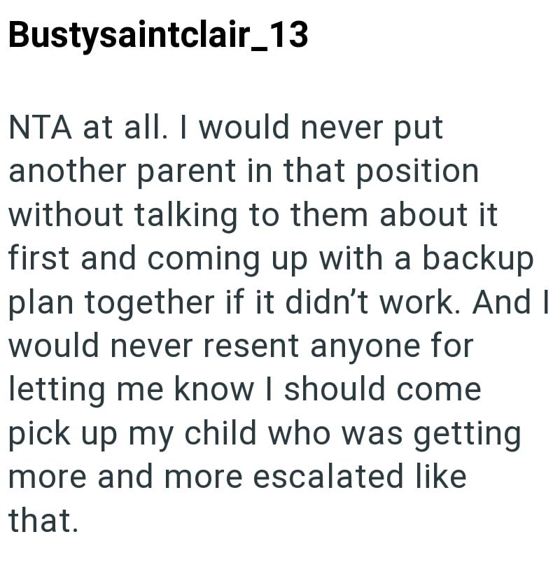 Bustysaintclair_13 NTA at all. I would never put another parent in that position without talking to them about it first and coming up with a backup plan together if it didn't work. And I would never resent anyone for letting me know I should come pick up my child who was getting more and more escalated like that.