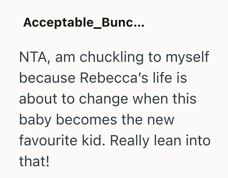 Acceptable_Bunc... NTA, am chuckling to myself because Rebecca's life is about to change when this baby becomes the new favourite kid. Really lean into that!