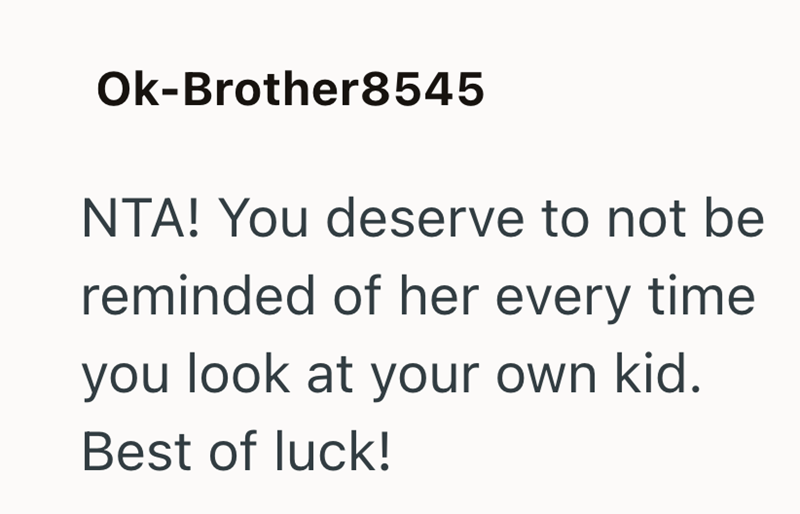 Ok-Brother8545 NTA! You deserve to not be reminded of her every time you look at your own kid. Best of luck!
