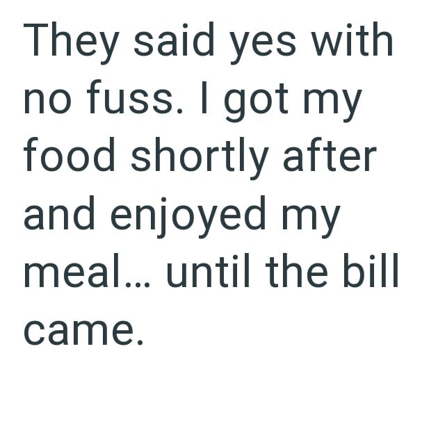 They said yes with no fuss. I got my food shortly after and enjoyed my meal... until the bill came.