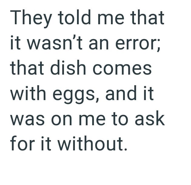 They told me that it wasn't an error; that dish comes with eggs, and it was on me to ask for it without.