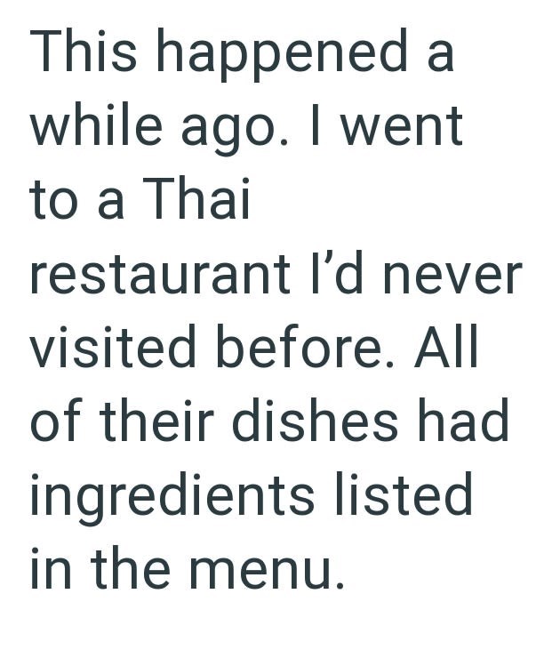 This happened a while ago. I went to a Thai restaurant I'd never visited before. All of their dishes had ingredients listed in the menu.