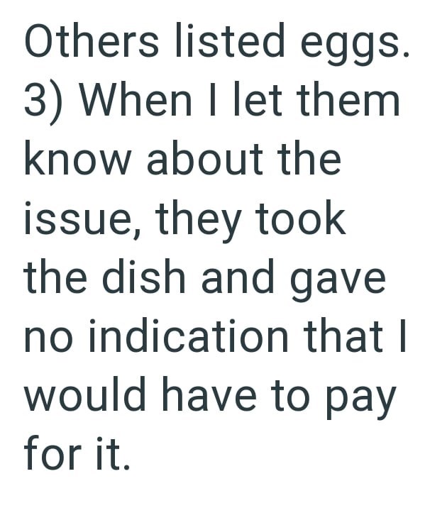 Others listed eggs. 3) When I let them know about the issue, they took the dish and gave no indication that I would have to pay for it.