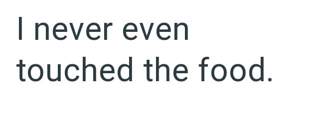I never even touched the food.