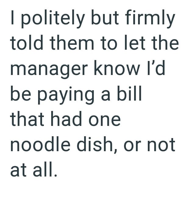 I politely but firmly told them to let the manager know I'd be paying a bill that had one noodle dish, or not at all.
