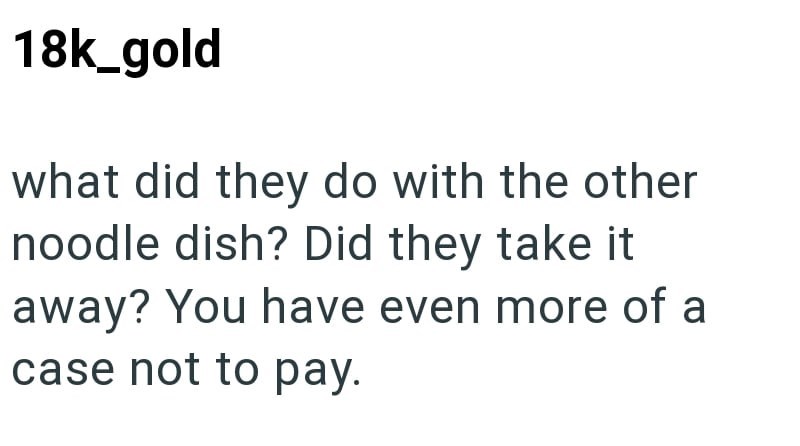 18k_gold what did they do with the other noodle dish? Did they take it away? You have even more of a case not to pay.