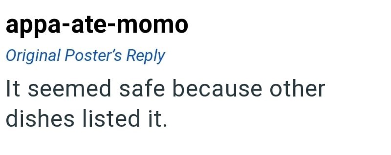 appa-ate-momo Original Poster's Reply It seemed safe because other dishes listed it.